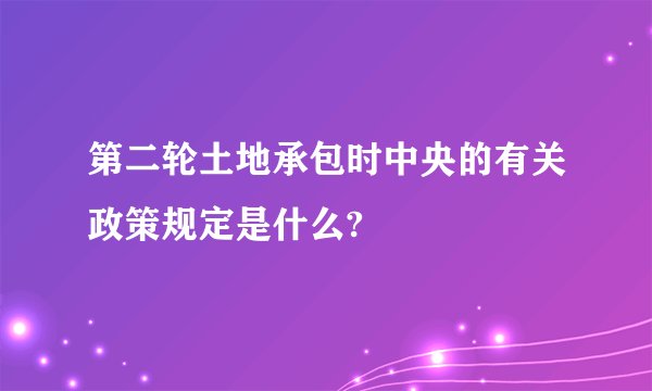 第二轮土地承包时中央的有关政策规定是什么?