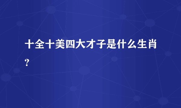 十全十美四大才子是什么生肖?