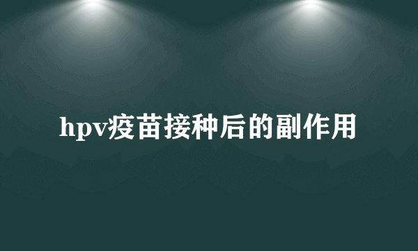 hpv疫苗接种后的副作用