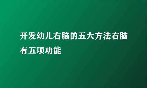 开发幼儿右脑的五大方法右脑有五项功能