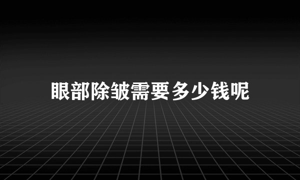 眼部除皱需要多少钱呢