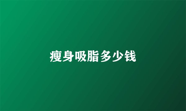 瘦身吸脂多少钱