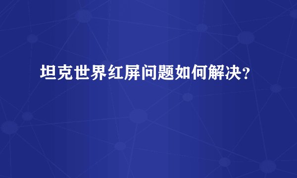 坦克世界红屏问题如何解决？