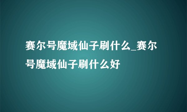 赛尔号魔域仙子刷什么_赛尔号魔域仙子刷什么好