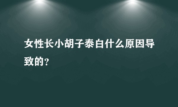 女性长小胡子泰白什么原因导致的？