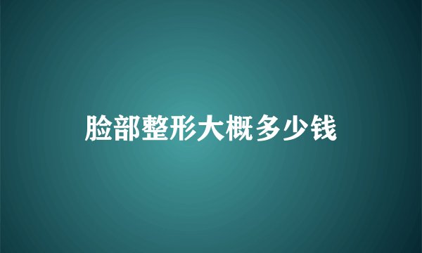 脸部整形大概多少钱