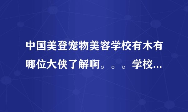 中国美登宠物美容学校有木有哪位大侠了解啊。。。学校的校长是台湾的。他们都叫他威廉大师。。