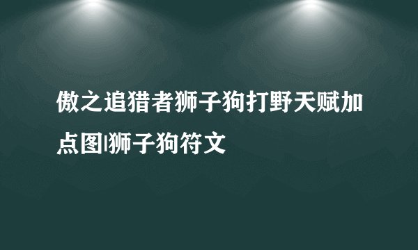 傲之追猎者狮子狗打野天赋加点图|狮子狗符文