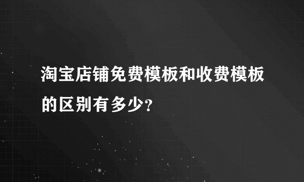 淘宝店铺免费模板和收费模板的区别有多少？