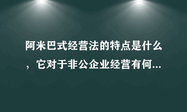 阿米巴式经营法的特点是什么,它对于非公企业经营有何制胜之处?