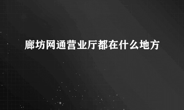 廊坊网通营业厅都在什么地方
