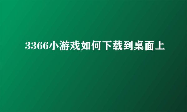 3366小游戏如何下载到桌面上