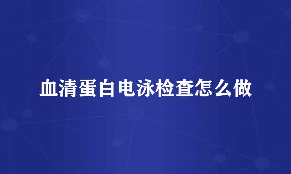 血清蛋白电泳检查怎么做