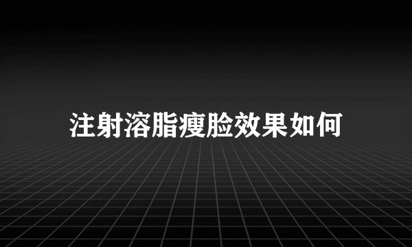 注射溶脂瘦脸效果如何