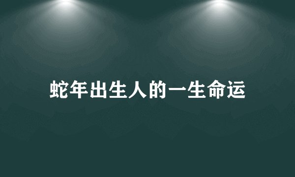 蛇年出生人的一生命运