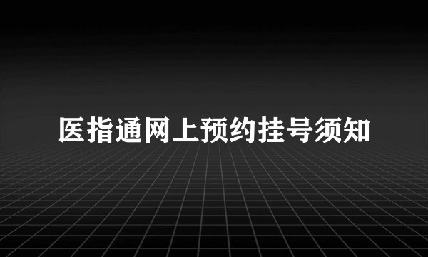 医指通网上预约挂号须知