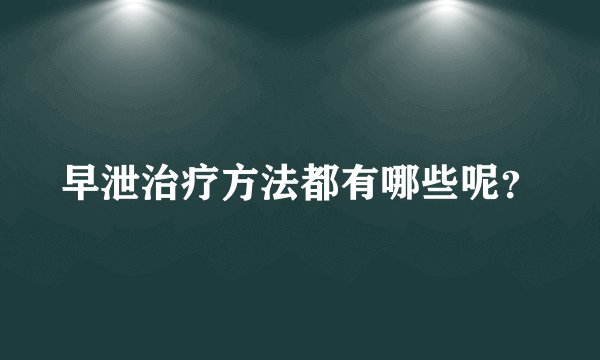 早泄治疗方法都有哪些呢？