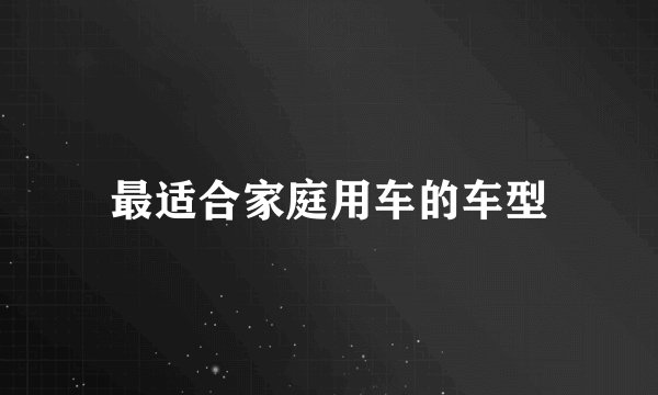 最适合家庭用车的车型