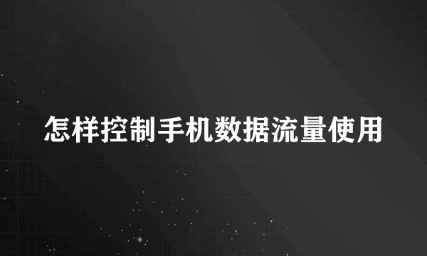怎样控制手机数据流量使用