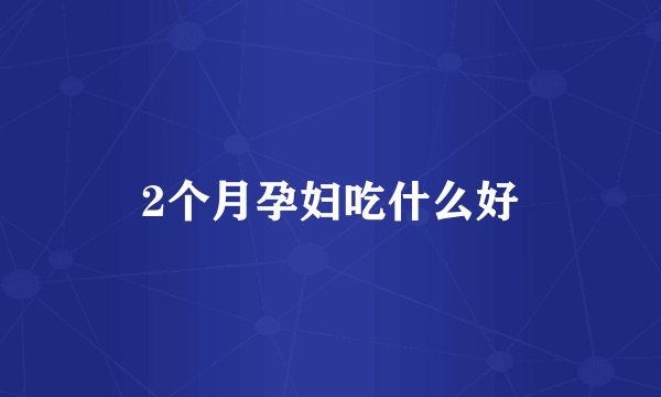 2个月孕妇吃什么好