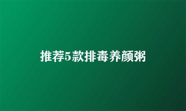 推荐5款排毒养颜粥
