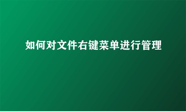 如何对文件右键菜单进行管理