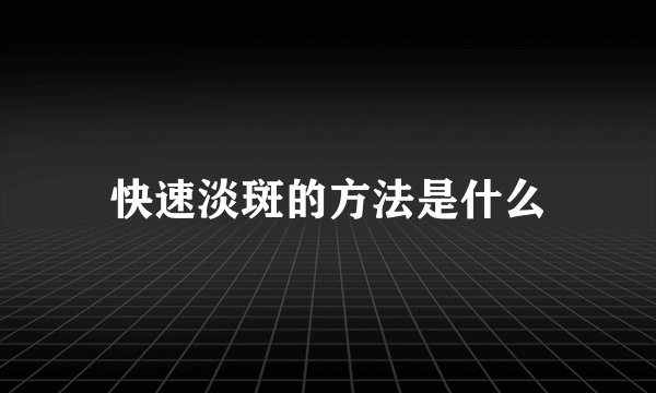 快速淡斑的方法是什么