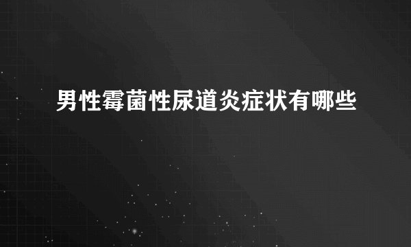 男性霉菌性尿道炎症状有哪些