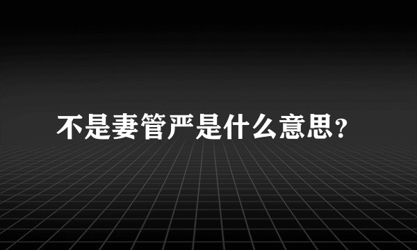 不是妻管严是什么意思？