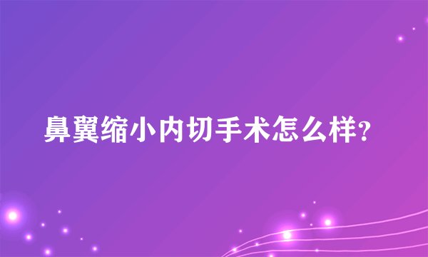 鼻翼缩小内切手术怎么样？