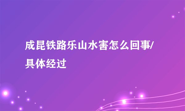 成昆铁路乐山水害怎么回事/具体经过