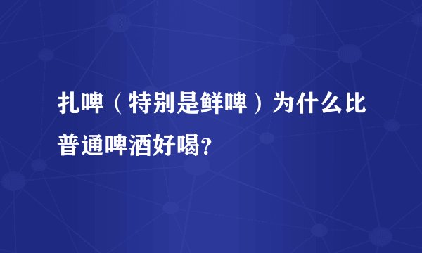 扎啤（特别是鲜啤）为什么比普通啤酒好喝？