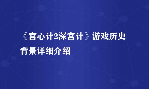 《宫心计2深宫计》游戏历史背景详细介绍