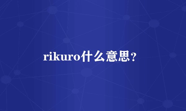 rikuro什么意思？