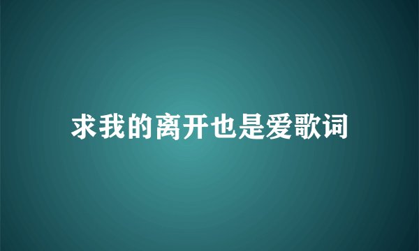 求我的离开也是爱歌词
