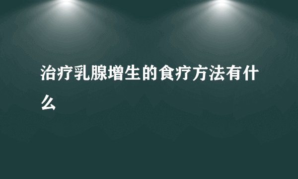 治疗乳腺增生的食疗方法有什么