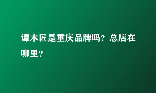 谭木匠是重庆品牌吗？总店在哪里？
