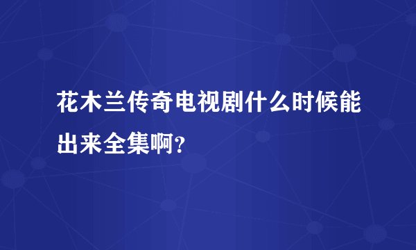 花木兰传奇电视剧什么时候能出来全集啊？