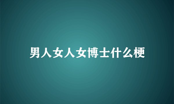 男人女人女博士什么梗