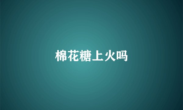 棉花糖上火吗