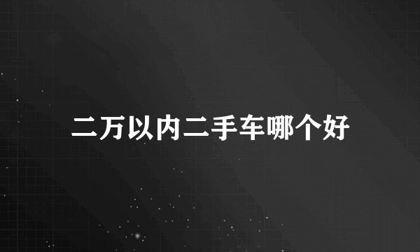 二万以内二手车哪个好