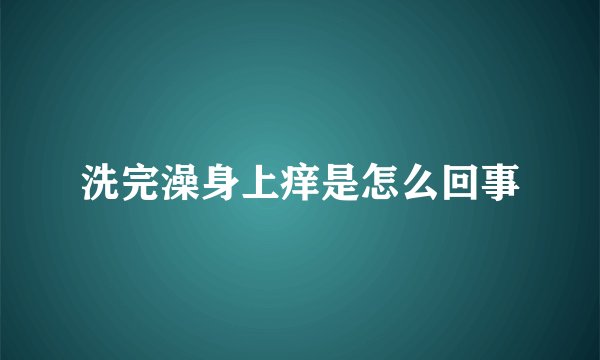 洗完澡身上痒是怎么回事