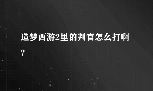 造梦西游2里的判官怎么打啊？