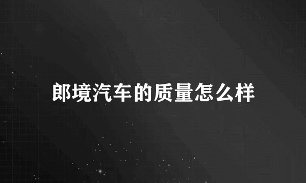 郎境汽车的质量怎么样