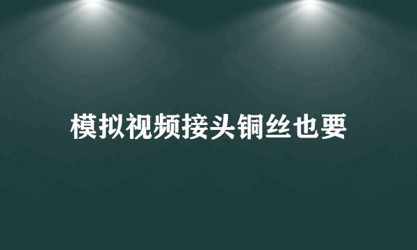 模拟视频接头铜丝也要