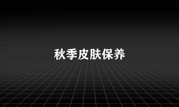 秋季皮肤保养