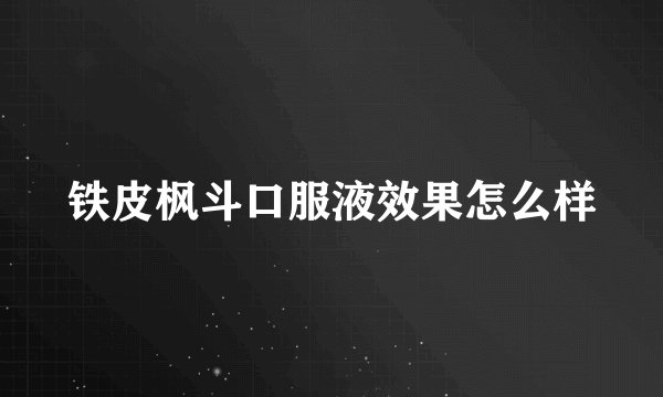 铁皮枫斗口服液效果怎么样