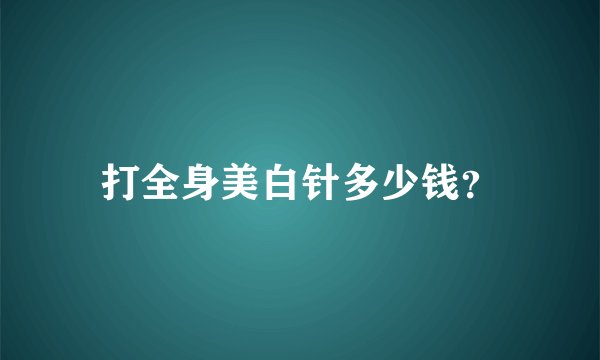 打全身美白针多少钱？