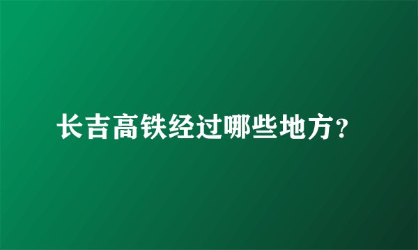 长吉高铁经过哪些地方?