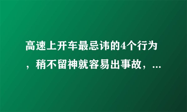 高速上开车最忌讳的4个行为,稍不留神就容易出事故,车主注意了